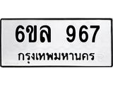 รับจองทะเบียนรถ 967 หมวดใหม่ 6ขล 967 ทะเบียนมงคล ผลรวมดี 36